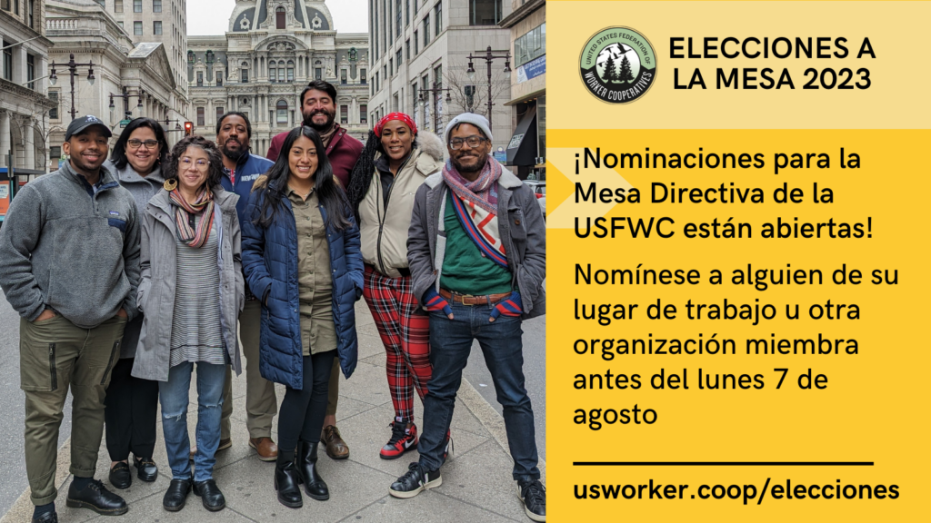 Gráfica con foto de un grupo multirracial y de múltiples géneros usando ropa de clima frío parados en medio de una calle del centro. Junto a la foto hay palabras que dicen: “Elecciones a la mesa 2023. Nominaciones para la mesa directiva de la USFWC están abiertas. Nomínese a alguien de su lugar de trabajo u otra organización miembra antes del lunes 7 de agosto. usworker.coop/elecciones ”