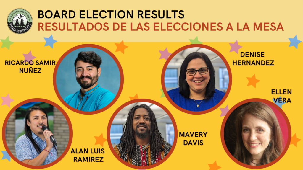 A yellow graphic with five headshot photos of board members of the united states federation of worker cooperatives. Each person smiles at the camera or holds a microphone and stars surround their names: Ricardo Nuñez, Denise Hernandez, Ellen vera, Mavery Davis, Alan Luis Ramirez. Text that also reads Board Election Results.