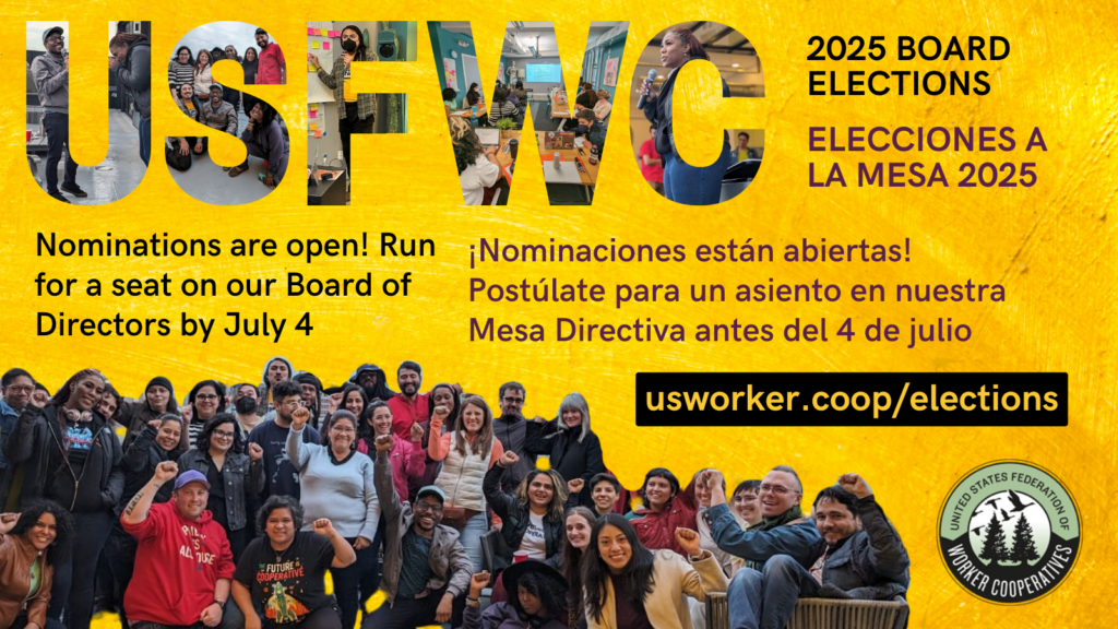 Un gráfico amarrillo con fotos de personas hablando por micrófonos y una foto grupal de mas de 30 personas con sus puños lanzados hacia arriba y texto que dice elecciones a la mesa 2025 de La federación de cooperativas de trabajadores en los estados unidos. Nominaciones están abiertas. Postúlate para un asiento en nuestra mesa directiva antes del 4 de julio. usworker.coop/elecciones